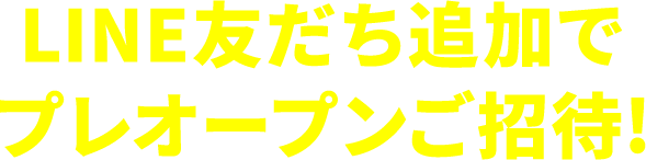 LINE友だち追加でプレオープンご招待！